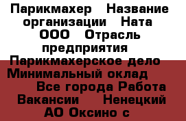 Парикмахер › Название организации ­ Ната, ООО › Отрасль предприятия ­ Парикмахерское дело › Минимальный оклад ­ 35 000 - Все города Работа » Вакансии   . Ненецкий АО,Оксино с.